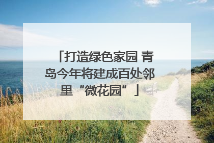 打造绿色家园 青岛今年将建成百处邻里“微花园”