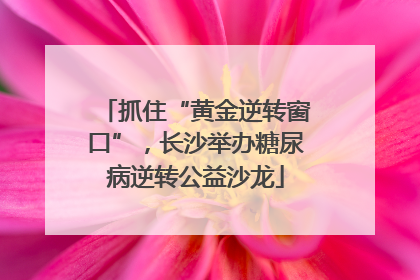 抓住“黄金逆转窗口”，长沙举办糖尿病逆转公益沙龙