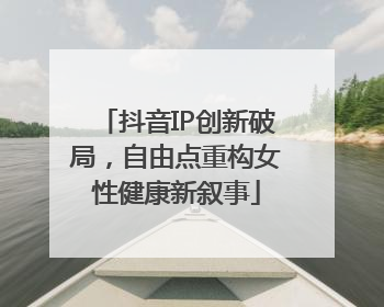 抖音IP创新破局，自由点重构女性健康新叙事