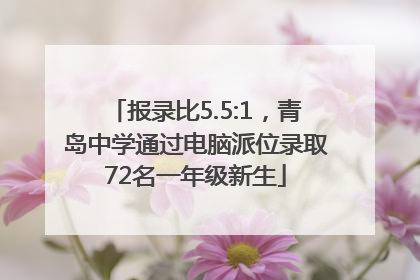 报录比5.5:1，青岛中学通过电脑派位录取72名一年级新生