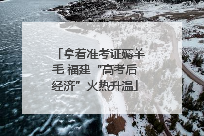 拿着准考证薅羊毛 福建“高考后经济”火热升温