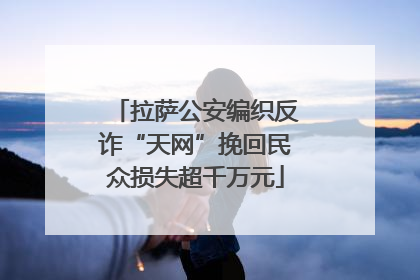 拉萨公安编织反诈“天网”挽回民众损失超千万元