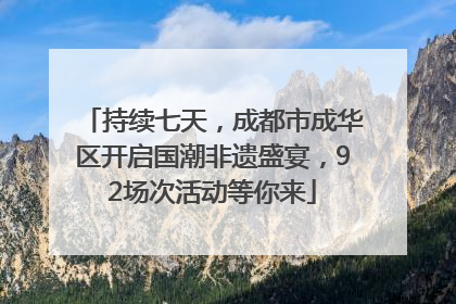 持续七天，成都市成华区开启国潮非遗盛宴，92场次活动等你来