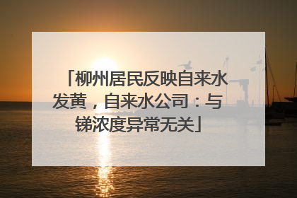 柳州居民反映自来水发黄，自来水公司：与锑浓度异常无关