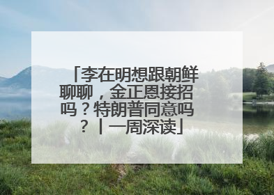 李在明想跟朝鲜聊聊，金正恩接招吗？特朗普同意吗？丨一周深读