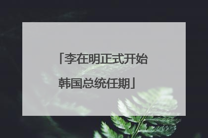 李在明正式开始韩国总统任期
