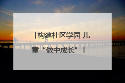 构建社区学园 儿童“做中成长”