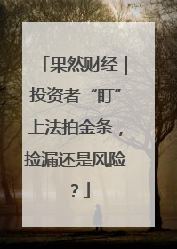 果然财经｜投资者“盯”上法拍金条，捡漏还是风险？