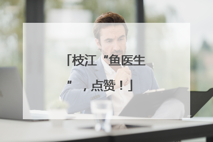枝江“鱼医生”，点赞！