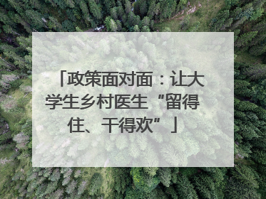 政策面对面：让大学生乡村医生“留得住、干得欢”