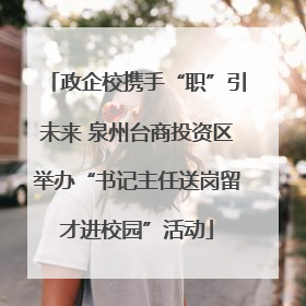政企校携手“职”引未来 泉州台商投资区举办“书记主任送岗留才进校园”活动