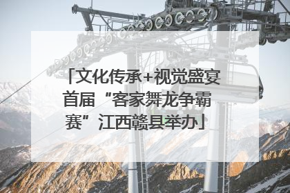 文化传承+视觉盛宴 首届“客家舞龙争霸赛”江西赣县举办
