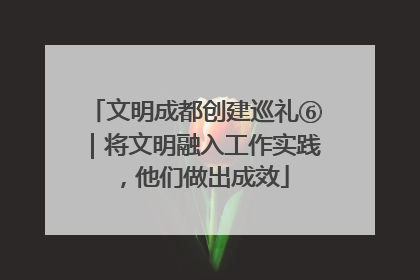 文明成都创建巡礼⑥｜将文明融入工作实践，他们做出成效