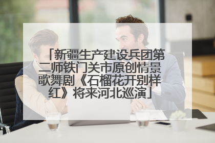 新疆生产建设兵团第二师铁门关市原创情景歌舞剧《石榴花开别样红》将来河北巡演