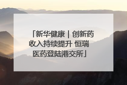 新华健康｜创新药收入持续提升 恒瑞医药登陆港交所