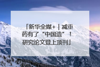 新华全媒+｜减重药有了“中国造”！研究论文登上顶刊