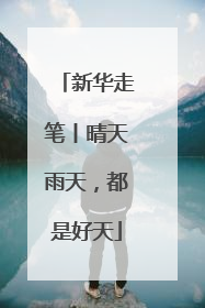 新华走笔丨晴天雨天，都是好天