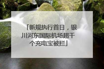 新规执行首日，银川河东国际机场超千个充电宝被拦