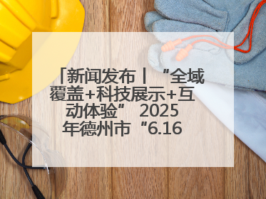 新闻发布丨“全域覆盖+科技展示+互动体验” 2025年德州市“6.16安全宣传咨询日”活动亮点纷呈