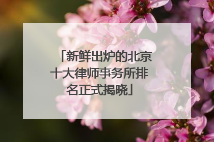 新鲜出炉的北京十大律师事务所排名正式揭晓