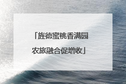 旌德蜜桃香满园 农旅融合促增收