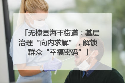 无棣县海丰街道：基层治理“向内求解”，解锁群众“幸福密码”