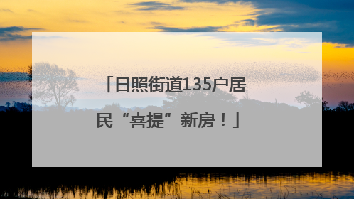 日照街道135户居民“喜提”新房！