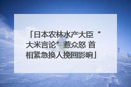 日本农林水产大臣“大米言论”惹众怒 首相紧急换人挽回影响