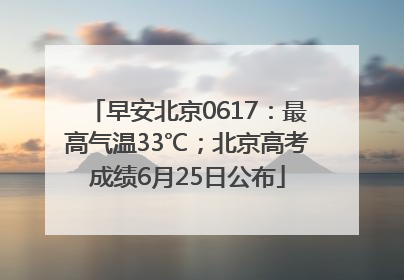 早安北京0617：最高气温33℃；北京高考成绩6月25日公布