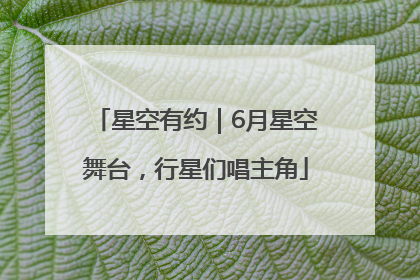 星空有约｜6月星空舞台，行星们唱主角