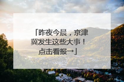 昨夜今晨，京津冀发生这些大事！点击看报→