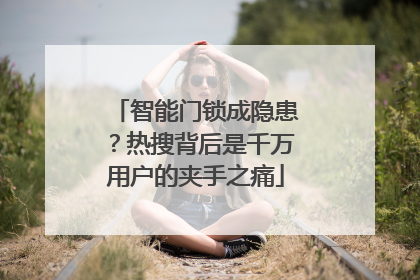智能门锁成隐患？热搜背后是千万用户的夹手之痛