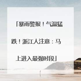 暴雨警报！气温猛跌！浙江人注意：马上进入最强时段