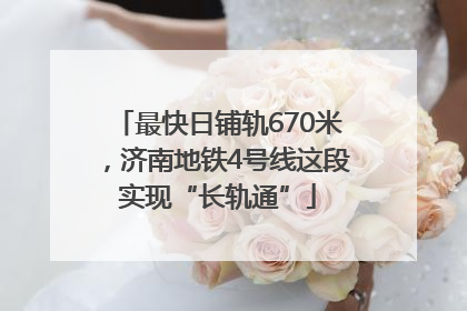 最快日铺轨670米，济南地铁4号线这段实现“长轨通”