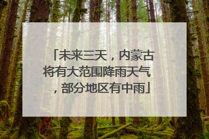 未来三天，内蒙古将有大范围降雨天气，部分地区有中雨
