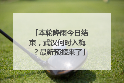 本轮降雨今日结束，武汉何时入梅？最新预报来了