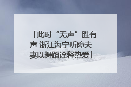 此时“无声”胜有声 浙江海宁听障夫妻以舞蹈诠释热爱