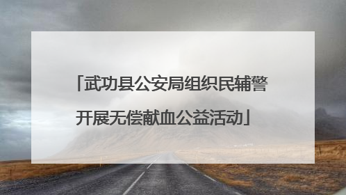 武功县公安局组织民辅警开展无偿献血公益活动