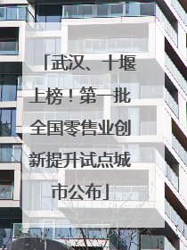 武汉、十堰上榜！第一批全国零售业创新提升试点城市公布