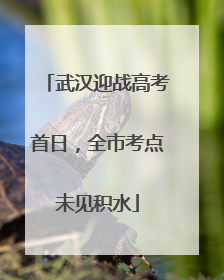 武汉迎战高考首日，全市考点未见积水