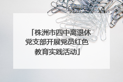 株洲市四中离退休党支部开展党员红色教育实践活动