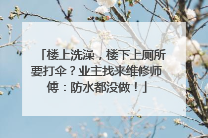 楼上洗澡，楼下上厕所要打伞？业主找来维修师傅：防水都没做！
