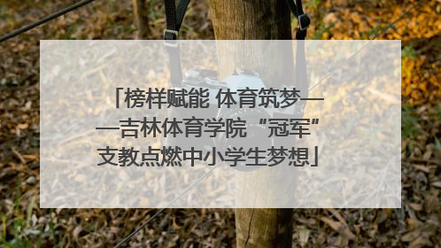 榜样赋能 体育筑梦——吉林体育学院“冠军”支教点燃中小学生梦想