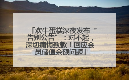 欢牛蛋糕深夜发布“告别公告”：对不起，深切痛悔致歉！回应会员储值余额问题