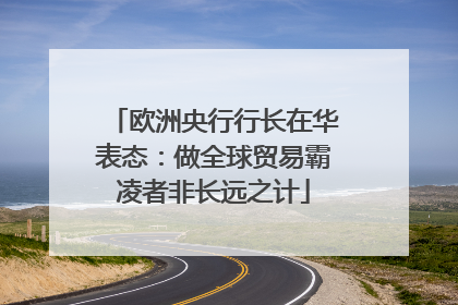 欧洲央行行长在华表态：做全球贸易霸凌者非长远之计
