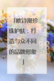 欧诗漫珍珠护肤：打造与众不同的品牌形象