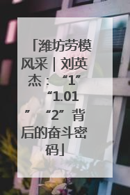 潍坊劳模风采｜刘英杰：“1”“1.01”“2”背后的奋斗密码