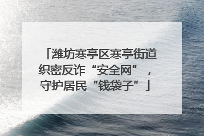 潍坊寒亭区寒亭街道织密反诈“安全网”，守护居民“钱袋子”