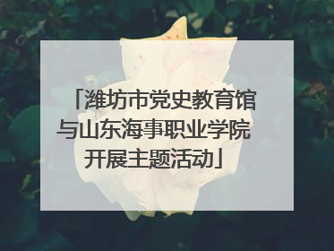 潍坊市党史教育馆与山东海事职业学院开展主题活动