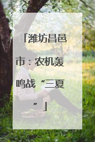 潍坊昌邑市：农机轰鸣战“三夏”
